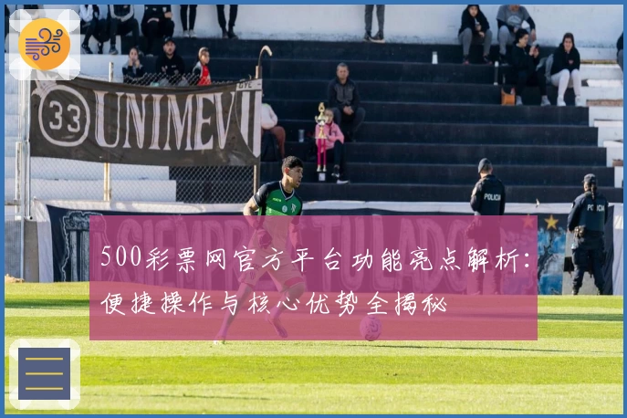 500彩票网官方平台功能亮点解析：便捷操作与核心优势全揭秘