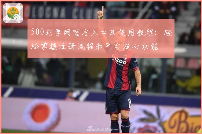 500彩票网官方入口及使用教程：轻松掌握注册流程和平台核心功能