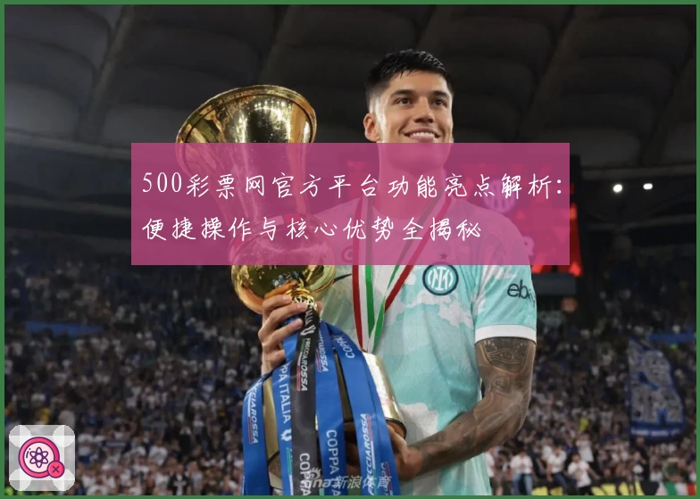 500彩票网官方平台功能亮点解析：便捷操作与核心优势全揭秘
