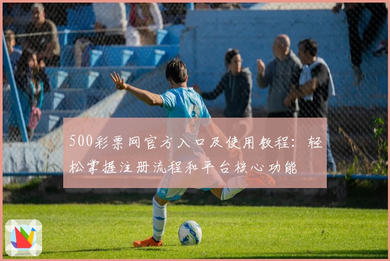 500彩票网官方入口及使用教程：轻松掌握注册流程和平台核心功能