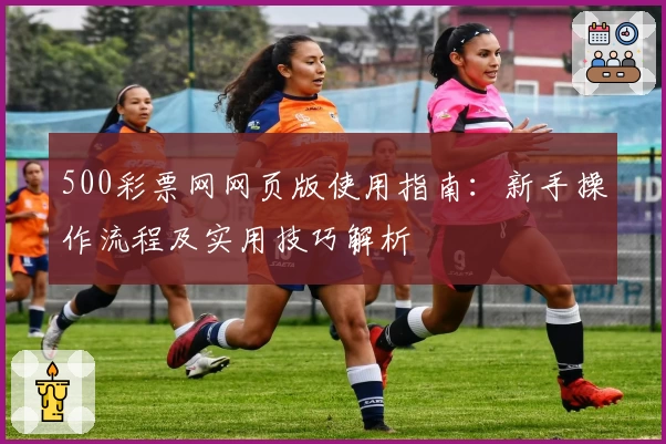 500彩票网网页版使用指南：新手操作流程及实用技巧解析