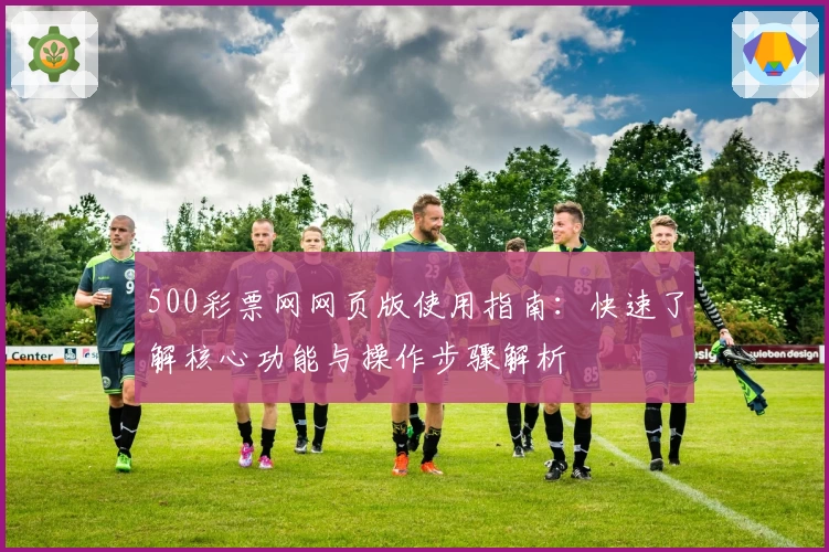 500彩票网网页版使用指南：快速了解核心功能与操作步骤解析