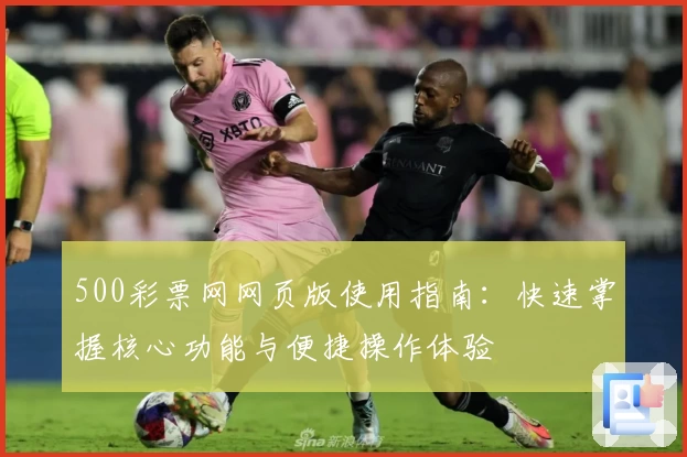 500彩票网网页版使用指南：快速掌握核心功能与便捷操作体验