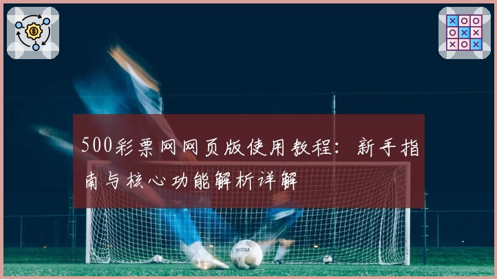 500彩票网网页版使用教程:新手指南与核心功能解析详解