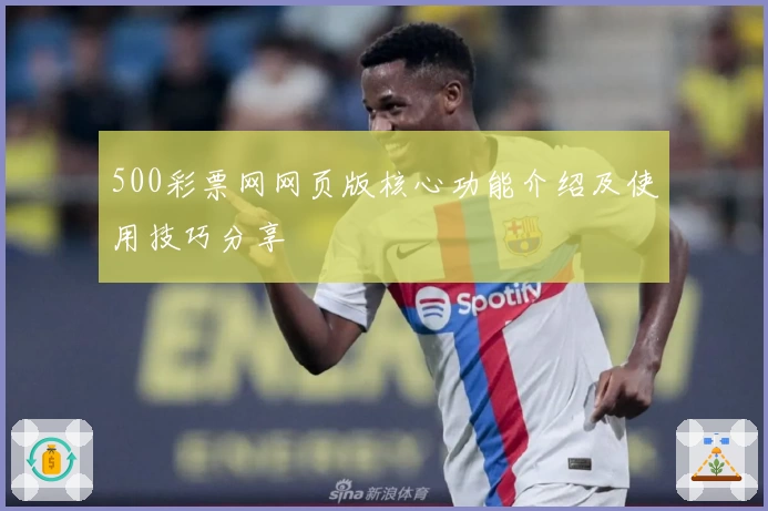 500彩票网网页版核心功能介绍及使用技巧分享